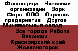 Фасовщица › Название организации ­ Ворк Форс, ООО › Отрасль предприятия ­ Другое › Минимальный оклад ­ 25 000 - Все города Работа » Вакансии   . Красноярский край,Железногорск г.